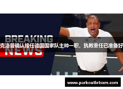 克洛普确认接任德国国家队主帅一职，执教重任已准备好