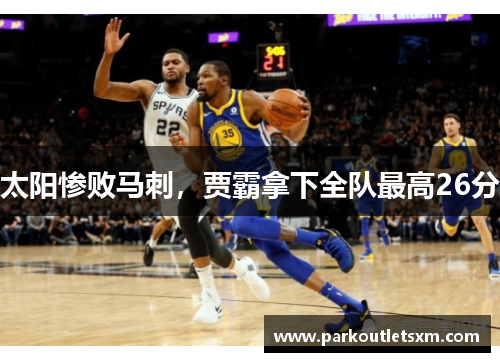 太阳惨败马刺，贾霸拿下全队最高26分