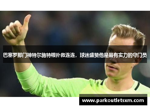 巴塞罗那门神特尔施特根扑救连连，球迷盛赞他是最有实力的守门员
